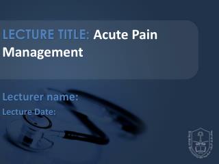 LECTURE TITLE: Acute Pain Management