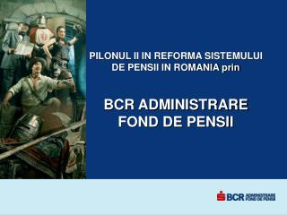 PILONUL II IN REFORMA SISTEMULUI DE PENSII IN ROMANIA prin BCR ADMINISTRARE FOND DE PENSII