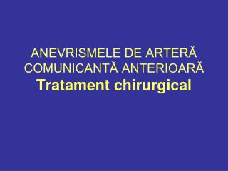 ANEVRISMELE DE ARTERĂ COMUNICANTĂ ANTERIOARĂ Tratament chirurgical