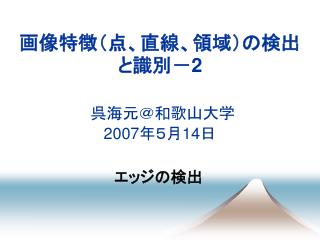 画像特徴（点、直線、領域）の検出と識別－ 2 呉海元＠和歌山大学 2007 年５月 14 日