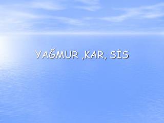 YAĞMUR ,KAR, SİS