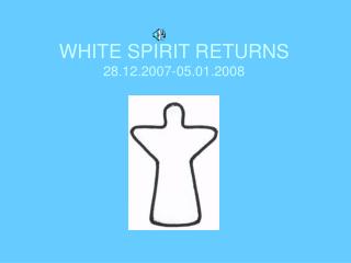 WHITE SPIRIT RETURNS 28.12.2007-05.01.2008