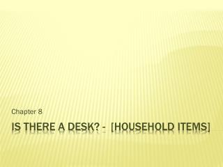 IS THERE A DESK? - [household items]