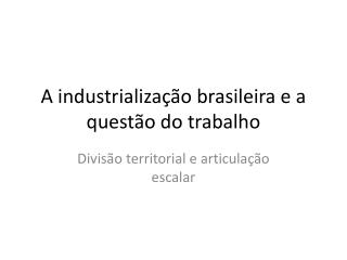 A industrialização brasileira e a questão do trabalho