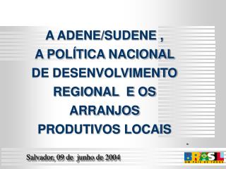 A ADENE/SUDENE , A POLÍTICA NACIONAL DE DESENVOLVIMENTO REGIONAL E OS ARRANJOS PRODUTIVOS LOCAIS