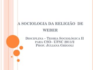 Disciplina – Teoria Sociológica II para CSO– UFSC 2011/2 Prof. Juliana Grigoli