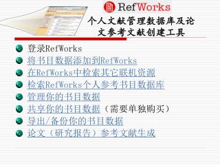 登录 RefWorks 将书目数据添加到 RefWorks 在 RefWorks 中检索其它联机资源 检索 RefWorks 个人参考书目数据库 管理你的书目数据