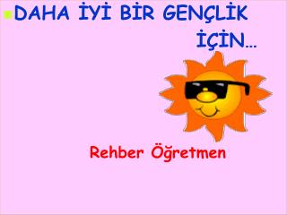 DAHA İYİ BİR GENÇLİK 						 İÇİN… 		Rehber Öğretmen