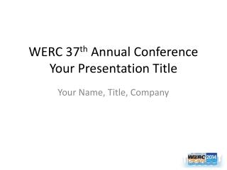 WERC 37 th Annual Conference Your Presentation Title