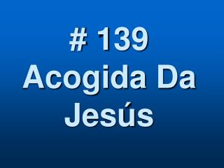 # 139 Acogida Da Jesús
