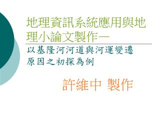 地理資訊系統應用與地理小論文製作 — 以基隆河河道與河運變遷 原因之初探為例