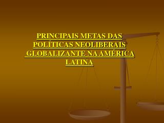 PRINCIPAIS METAS DAS POLÍTICAS NEOLIBERAIS GLOBALIZANTE NA AMÉRICA LATINA