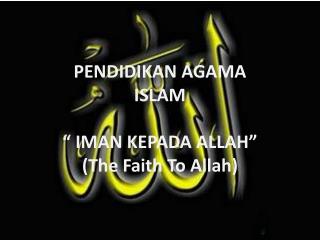 PENDIDIKAN AGAMA ISLAM “ IMAN KEPADA ALLAH” (The Faith To Allah)