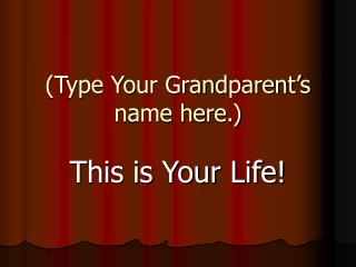 (Type Your Grandparent’s name here.)