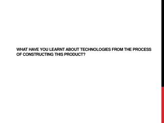 What have you learnt about technologies from the process of constructing this product?