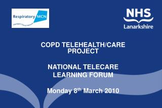 COPD TELEHEALTH/CARE PROJECT NATIONAL TELECARE LEARNING FORUM Monday 8 th March 2010