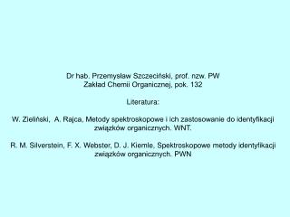 Dr hab. Przemysław Szczeciński, prof. nzw. PW Zakład Chemii Organicznej, pok. 132 Literatura: