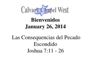 Bienvenidos January 26, 2014 Las Consequencias del Pecado Escondido Joshua 7:11 - 26