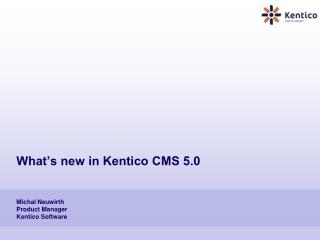 What’s new in Kentico CMS 5.0 Michal Neuwirth Product Manager Kentico Software