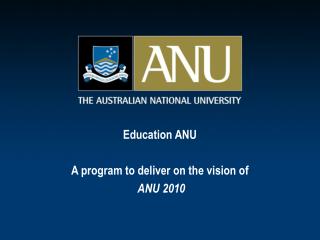 Education ANU A program to deliver on the vision of ANU 2010