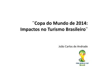 ¨Copa do Mundo de 2014: Impactos no Turismo Brasileiro¨ João Carlos de Andrade