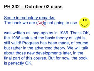 PH 332 – October 0 2 class Some introductory remarks: The book we are using not going to use