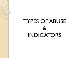 TYPES OF ABUSE &amp; INDICATORS