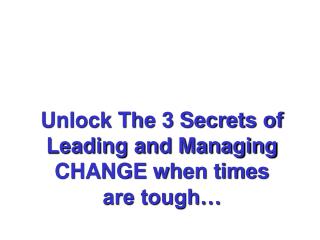 Unlock The 3 Secrets of Leading and Managing CHANGE when times are tough…