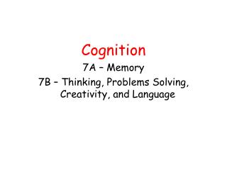 Cognition 7A – Memory 7B – Thinking, Problems Solving, Creativity, and Language