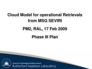 Cloud Model for operational Retrievals from MSG SEVIRI PM2, RAL, 17 Feb 2009 Phase III Plan