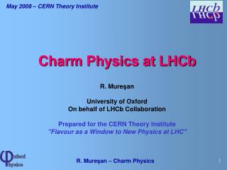 Charm Physics at LHCb R. Mure ş an University of Oxford On behalf of LHCb Collaboration