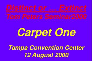 Distinct or … Extinct Tom Peters Seminar2000 Carpet One Tampa Convention Center 12 August 2000