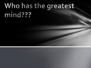 Who has the greatest mind???