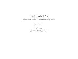 MUTANTS genetic variation in human development Lecture 1 Fall 2006 Bennington College