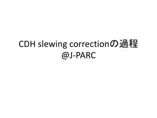 CDH slewing correction の過程 @J-PARC