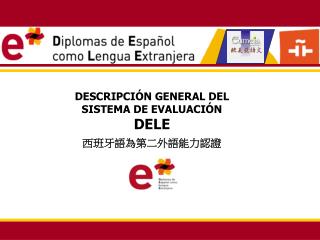 DESCRIPCIÓN GENERAL DEL SISTEMA DE EVALUACIÓN DELE 西班牙語為第二外語能力認證