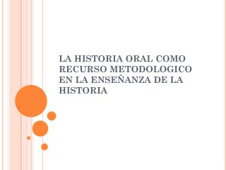 LA HISTORIA ORAL COMO RECURSO METODOLOGICO EN LA ENSEÑANZA DE LA HISTORIA