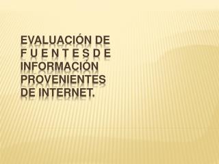 EVALUACIÓN DE F U E N T E S D E INFORMACIÓN PROVENIENTES DE INTERNET.