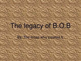 The legacy of B.O.B