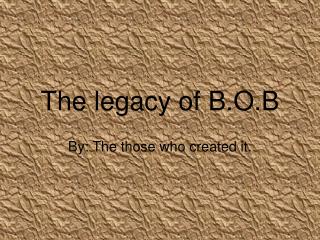 The legacy of B.O.B