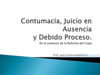 Contumacia, Juicio en Ausencia y Debido Proceso. En el contexto de la Reforma del Copp