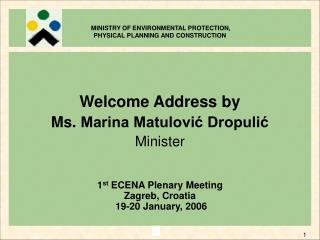 Welcome Address by Ms. Marina Matulović Dropulić Minister 1 st ECENA Plenary Meeting
