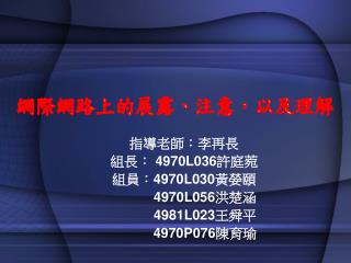 指導老師：李再長 組長： 4970L036 許庭菀 組員： 4970L030 黃嫈頤 4970L056 洪楚涵 4981L023 王舜平