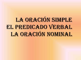 LA ORACIÓN SIMPLE EL PREDICADO VERBAL LA ORACIÓN NOMINAL