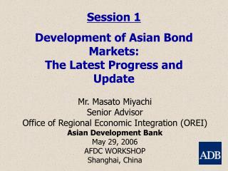 Session 1 Development of Asian Bond Markets: The Latest Progress and Update