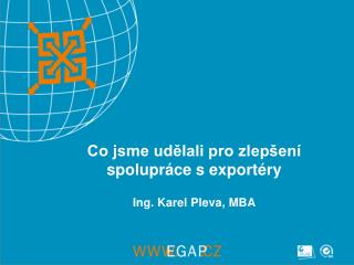Co jsme udělali pro zlepšení spolupráce s exportéry Ing. Karel Pleva, MBA