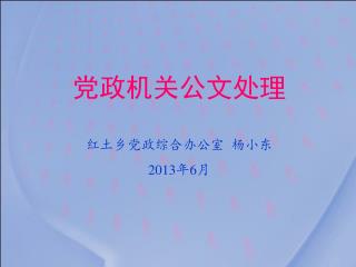 党政机关公文处理 红土乡党政综合办公室 杨小东 2013 年 6 月