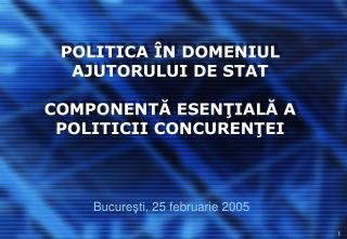 POLITICA Î N DOMENIUL AJUTORULUI DE STAT COMPONENT Ă ESEN Ţ IAL Ă A POLITICII CONCUREN Ţ EI