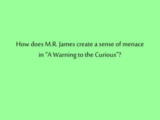 How does M.R. James create a sense of menace in “A Warning to the Curious”?