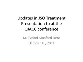 Updates in JSO Treatment Presentation to at the OJACC conference